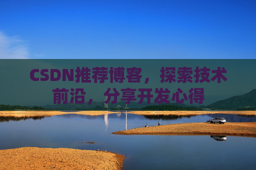CSDN推荐博客，探索技术前沿，分享开发心得